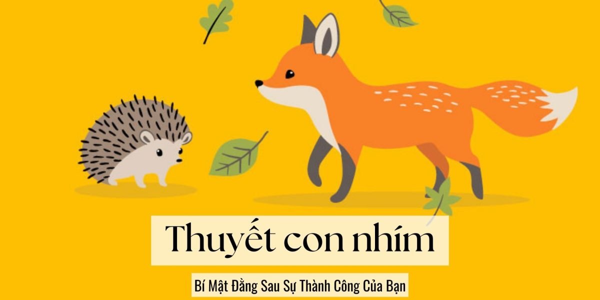 Thuyết Con Nhím: Bí Mật Đằng Sau Sự Thành Công Của Bạn